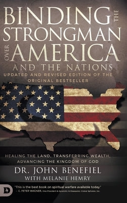 Binding the Strongman over America and the Nations: Healing the Land, Transferring Wealth, and Advancing the Kingdom of God by Benefiel, John