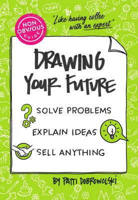 The Non-Obvious Guide to Drawing Your Future: Solve Problems, Explain Ideas, Sell Anything, by Dobrowolski, Patti