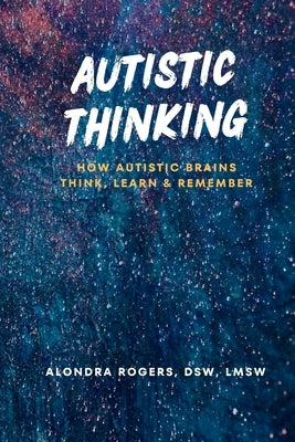 Autistic Thinking: How Autistic Brains Think, Learn & Remember by Rogers-Clements, Alondra B.