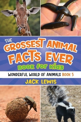 The Grossest Animal Facts Ever Book for Kids: Crazy photos and icky facts about the most shocking animals on the planet! by Lewis, Jack