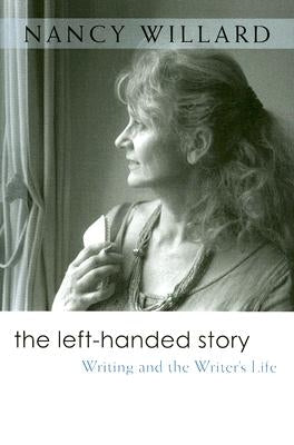 The Left-Handed Story: Writing and the Writer's Life by Willard, Nancy