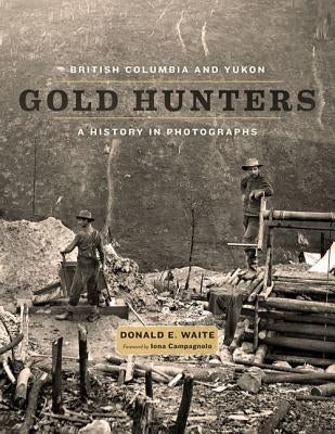 British Columbia and Yukon Gold Hunters: A History in Photographs by Waite, Donald E.