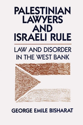 Palestinian Lawyers and Israeli Rule: Law and Disorder in the West Bank by Bisharat, George Emile