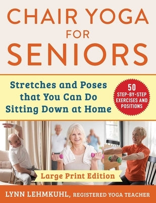 Chair Yoga for Seniors: Stretches and Poses That You Can Do Sitting Down at Home by Lehmkuhl, Lynn