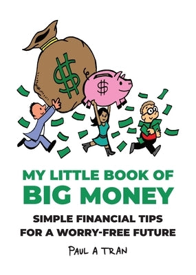 My Little Book of Big Money: Simple Financial Tips for a Worry-Free Future by Tran, Paul A.