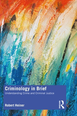 Criminology in Brief: Understanding Crime and Criminal Justice by Heiner, Robert