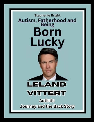 Autism, Fatherhood and Being Born Lucky: Leland Vittert Autistic Journey and the Back Story by Bright, Stephenie