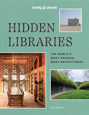 Lonely Planet Hidden Libraries: The World's Most Unusual Book Depositories by Helmuth, DC