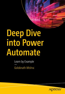 Deep Dive Into Power Automate: Learn by Example by Mishra, Goloknath