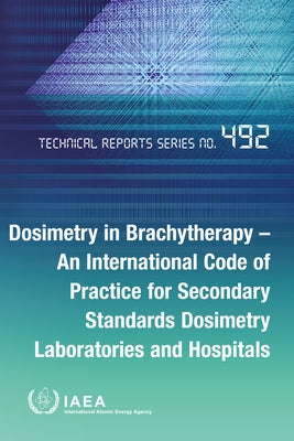 Dosimetry in Brachytherapy - An International Code of Practice for Secondary Standards Dosimetry Laboratories and Hospitals by International Atomic Energy Agency