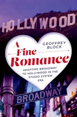 A Fine Romance: Adapting Broadway to Hollywood in the Studio System Era by Block, Geoffrey
