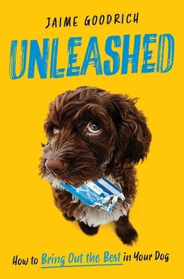 Unleashed: How to Bring Out the Best in Your Dog by Goodrich, Jaime