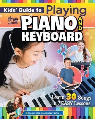 Kids' Guide to Playing the Piano and Keyboard: Learn 30 Songs in 7 Easy Lessons by Arrow, Emily