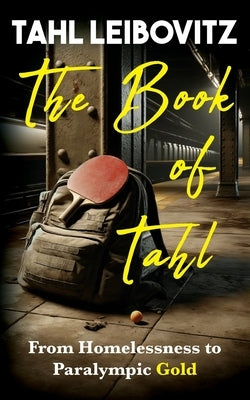 The Book of Tahl: From Homelessness to Paralympic Gold by Leibovitz, Tahl