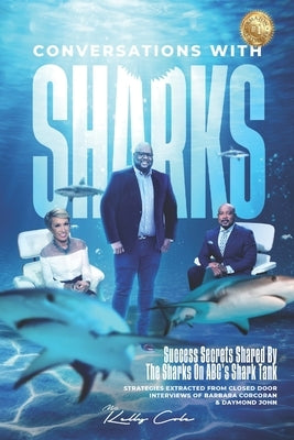 Conversations With Sharks - Success Secrets Shared By The Sharks On ABC's Shark Tank: Strategies Extracted From Closed Door Interviews Of Barbara Corc by Cole, Kelly