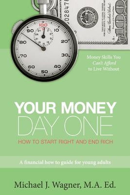 Your Money, Day One: How to Start Right and End Rich by Wagner Ma Ed, Michael J.