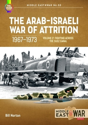 The Arab-Israeli War of Attrition, 1967-1973: Volume 2: Fighting Across the Suez Canal by Norton, Bill