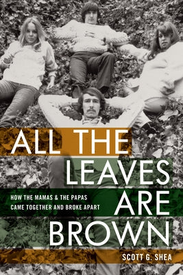 All the Leaves Are Brown: How the Mamas & the Papas Came Together and Broke Apart by Shea, Scott G.