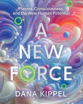 A New Force: Plasma, Consciousness, and the New Human Potential by Kippel, Dana Beth