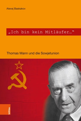 Ich Bin Kein Mitlaufer: Thomas Mann Und Die Sowjetunion by Baskakov, Alexej
