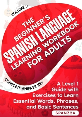 The Beginner's Spanish Language Learning Workbook for Adults (Volume 2): A Level 1 Guide with Exercises to Learn Essential Words, Phrases, and Basic S by Spanz2a