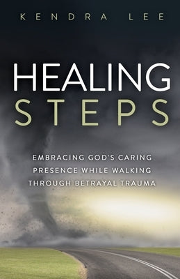 Healing Steps: Embracing God's Caring Presence While Walking Through Betrayal Trauma by Lee, Kendra