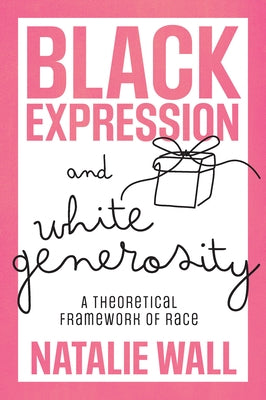 Black Expression and White Generosity: A Theoretical Framework of Race by Wall, Natalie