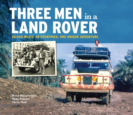 Three Men in a Land-Rover: 40,000 Miles, 40 Countries, One Unique Adventure by 'Waxy' Wainwright Mike Palmer Chris Wall