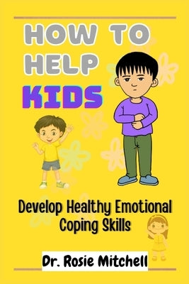 How to Help Kids Develop Healthy Emotional Coping Skills: A Guide for Parents and Caregivers by Mitchell, Rosie