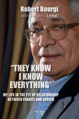 "They Know I Know Everything": My Life in the Eye of Relationship Between France and Africa by Bourgi, Robert