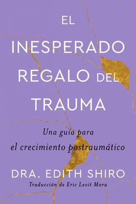 The Unexpected Gift of Trauma \ El Inesperado Regalo del Trauma (Spanish Ed.): Una Guía Para El Crecimiento Postraumático by Shiro, Edith