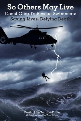 So Others May Live: Coast Guard's Rescue Swimmers: Saving Lives, Defying Death by Laguardia-Kotite, Martha