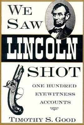 We Saw Lincoln Shot: One Hundred Eyewitness Accounts by Good, Timothy S.