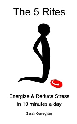 The 5 Rites: Energize & Reduce Stress in 10 minutes a day by Gavaghan, Sarah