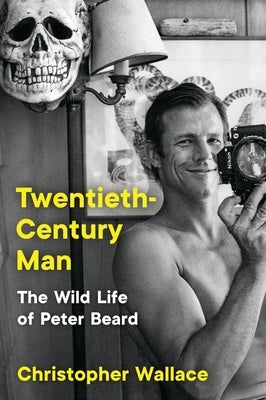 Twentieth-Century Man: The Wild Life of Peter Beard by Wallace, Christopher