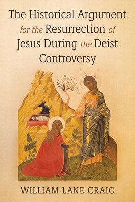 The Historical Argument for the Resurrection of Jesus During the Deist Controversy by Craig, William L.