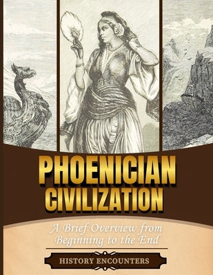 Phoenician Civilization: A Brief Overview from Beginning to the End by History Encounters