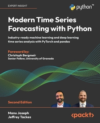 Modern Time Series Forecasting with Python - Second Edition: Industry-ready machine learning and deep learning time series analysis with PyTorch and p by Joseph, Manu