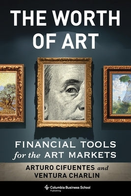 The Worth of Art: Financial Tools for the Art Markets by Cifuentes, Arturo