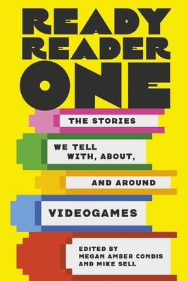 Ready Reader One: The Stories We Tell With, About, and Around Videogames by Condis, Megan Amber