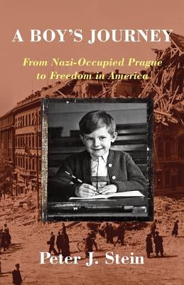 A Boy's Journey: From Nazi-Occupied Prague to Freedom in America by Stein, Peter J.