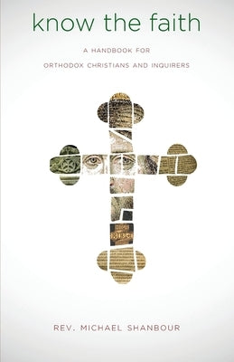 Know the Faith: A Handbook for Orthodox Christians and Inquirers by Shanbour, Michael
