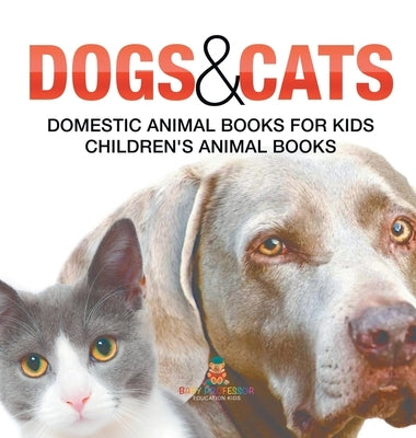 Dogs and Cats: Domestic Animal Books for Kids Children's Animal Books by Baby Professor