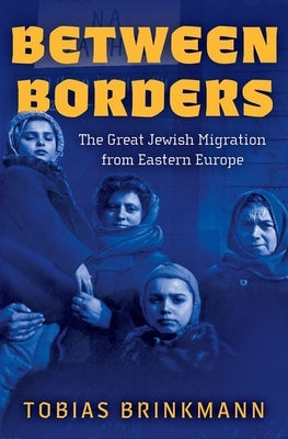 Between Borders: The Great Jewish Migration from Eastern Europe by Brinkmann, Tobias