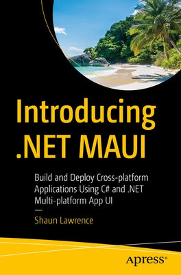 Introducing .Net Maui: Build and Deploy Cross-Platform Applications Using C# and .Net Multi-Platform App Ui by Lawrence, Shaun