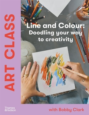 Art Class: Line and Colour: Doodling Your Way to Creativity by Clark, Bobby