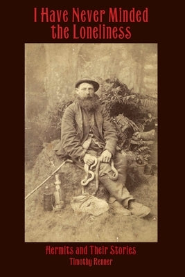 I Have Never Minded the Loneliness: Hermits and Their Stories by Renner, Timothy