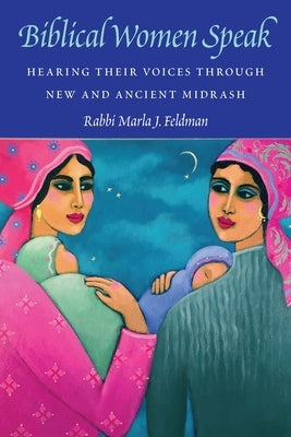 Biblical Women Speak: Hearing Their Voices Through New and Ancient Midrash by Feldman, Marla J.