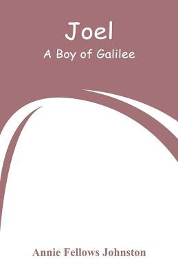 Joel: A Boy of Galilee by Johnston, Annie Fellows