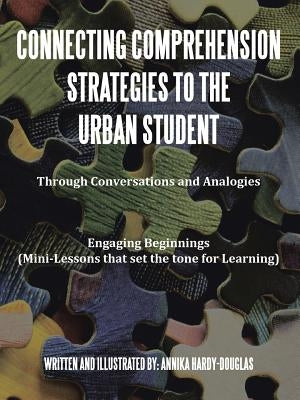 Connecting Comprehension Strategies to the Urban Student: Through Conversations and Analogies Engaging Beginnings (Mini-Lessons that set the tone for by Hardy-Douglas, Annika